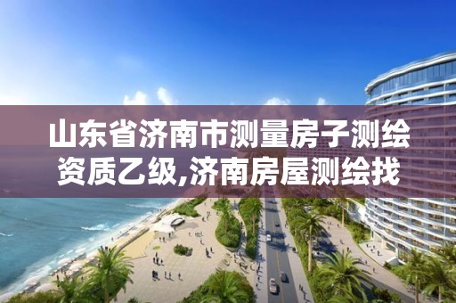 山東省濟南市測量房子測繪資質乙級,濟南房屋測繪找誰