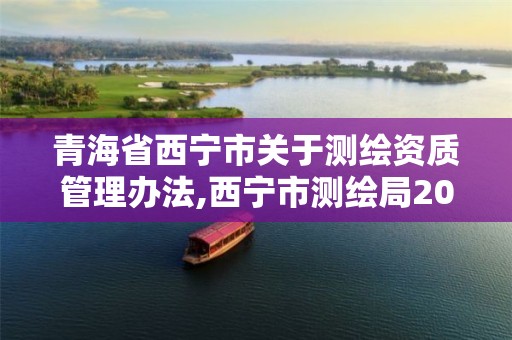 青海省西寧市關(guān)于測繪資質(zhì)管理辦法,西寧市測繪局2020招聘