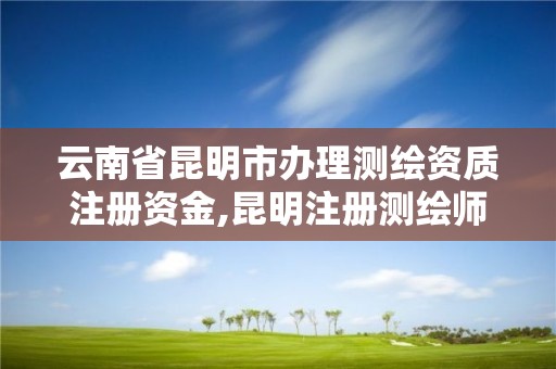 云南省昆明市辦理測(cè)繪資質(zhì)注冊(cè)資金,昆明注冊(cè)測(cè)繪師掛靠。