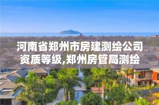 河南省鄭州市房建測(cè)繪公司資質(zhì)等級(jí),鄭州房管局測(cè)繪。