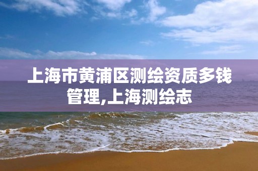 上海市黃浦區測繪資質多錢管理,上海測繪志