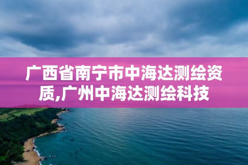 廣西省南寧市中海達測繪資質,廣州中海達測繪科技