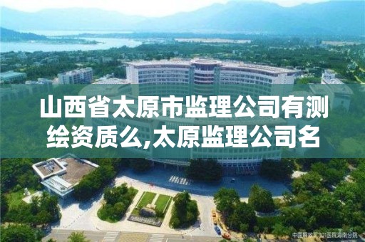 山西省太原市監理公司有測繪資質么,太原監理公司名錄。