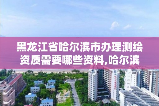 黑龍江省哈爾濱市辦理測繪資質(zhì)需要哪些資料,哈爾濱測繪局工資怎么樣