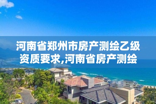 河南省鄭州市房產測繪乙級資質要求,河南省房產測繪收費標準