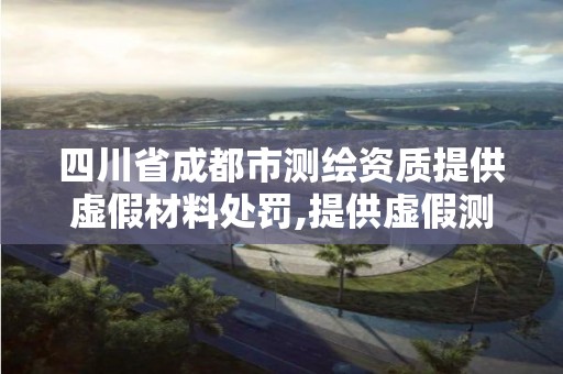 四川省成都市測繪資質(zhì)提供虛假材料處罰,提供虛假測繪報告成立詐騙共犯嗎