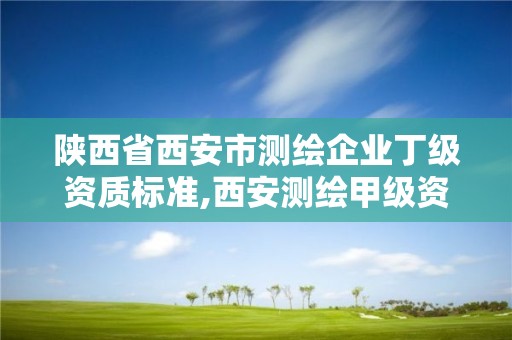 陜西省西安市測繪企業丁級資質標準,西安測繪甲級資質的單位