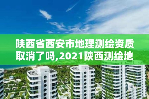 陜西省西安市地理測繪資質取消了嗎,2021陜西測繪地理信息局招聘