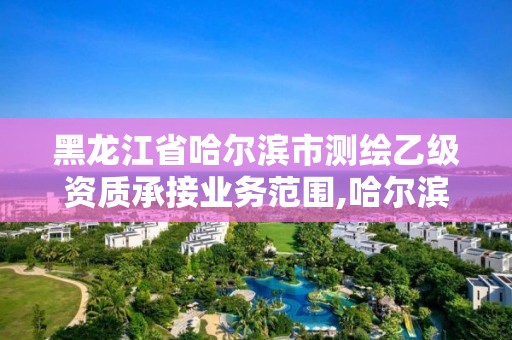 黑龍江省哈爾濱市測繪乙級資質承接業務范圍,哈爾濱測繪招聘。