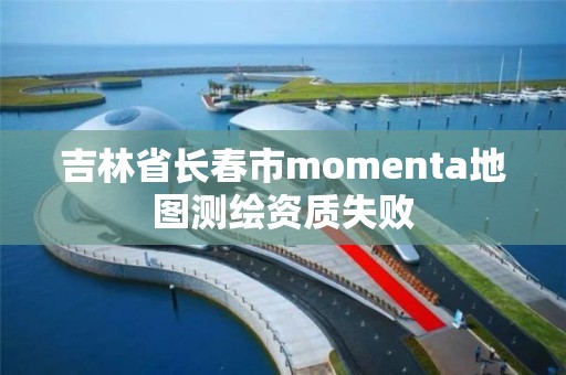 吉林省長春市momenta地圖測繪資質(zhì)失敗