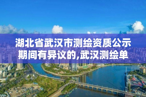 湖北省武漢市測繪資質公示期間有異議的,武漢測繪單位。