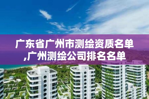 廣東省廣州市測繪資質名單,廣州測繪公司排名名單