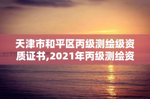 天津市和平區(qū)丙級(jí)測(cè)繪級(jí)資質(zhì)證書,2021年丙級(jí)測(cè)繪資質(zhì)申請(qǐng)需要什么條件。