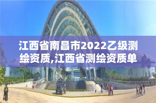 江西省南昌市2022乙級測繪資質,江西省測繪資質單位公示名單