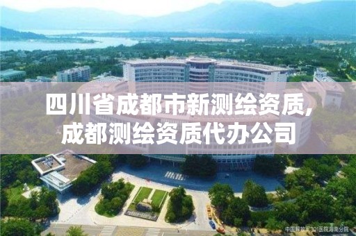 四川省成都市新測繪資質(zhì),成都測繪資質(zhì)代辦公司