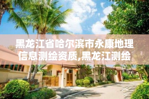 黑龍江省哈爾濱市永康地理信息測(cè)繪資質(zhì),黑龍江測(cè)繪公司名單。