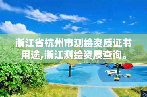 浙江省杭州市測繪資質(zhì)證書用途,浙江測繪資質(zhì)查詢。