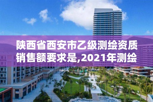 陜西省西安市乙級測繪資質銷售額要求是,2021年測繪乙級資質。