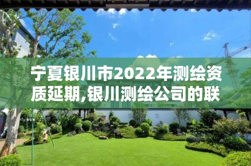 寧夏銀川市2022年測繪資質延期,銀川測繪公司的聯系方式