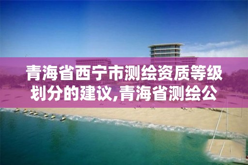 青海省西寧市測繪資質等級劃分的建議,青海省測繪公司。