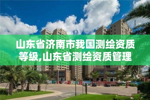 山東省濟南市我國測繪資質等級,山東省測繪資質管理規定