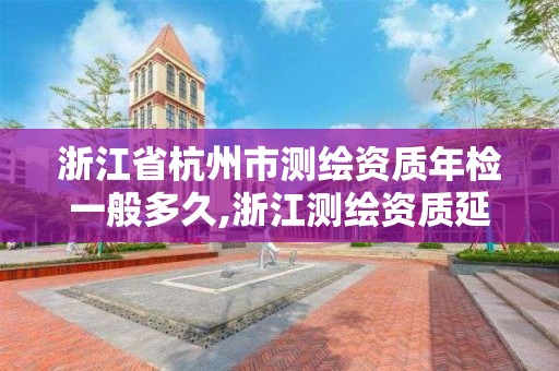 浙江省杭州市測繪資質年檢一般多久,浙江測繪資質延期公告。