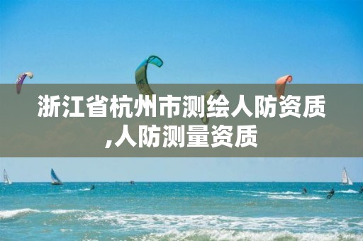 浙江省杭州市測繪人防資質,人防測量資質