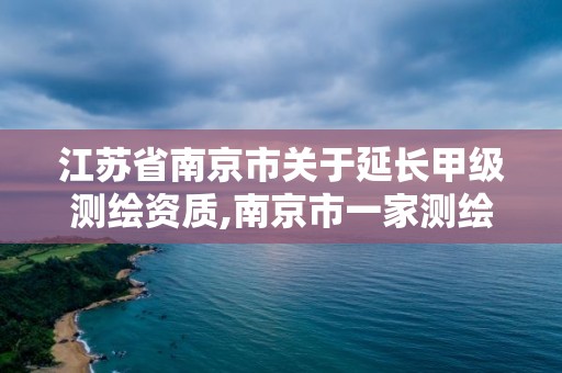 江蘇省南京市關于延長甲級測繪資質,南京市一家測繪資質單位要使用