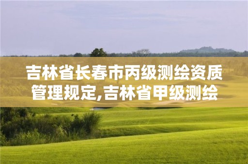 吉林省長春市丙級測繪資質(zhì)管理規(guī)定,吉林省甲級測繪單位名單