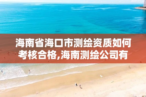 海南省海口市測繪資質如何考核合格,海南測繪公司有多少家