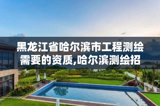 黑龍江省哈爾濱市工程測繪需要的資質,哈爾濱測繪招聘信息