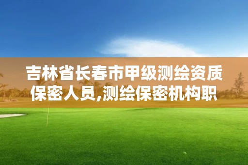 吉林省長春市甲級測繪資質保密人員,測繪保密機構職責