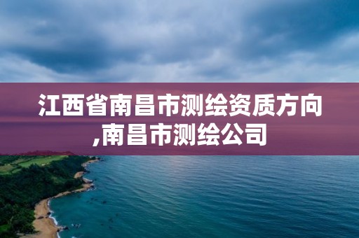 江西省南昌市測繪資質方向,南昌市測繪公司