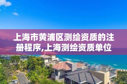 上海市黃浦區測繪資質的注冊程序,上海測繪資質單位