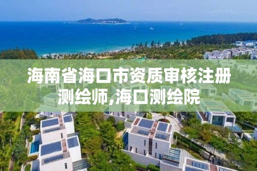 海南省海口市資質審核注冊測繪師,海口測繪院