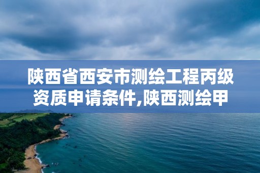 陜西省西安市測繪工程丙級資質申請條件,陜西測繪甲級資質