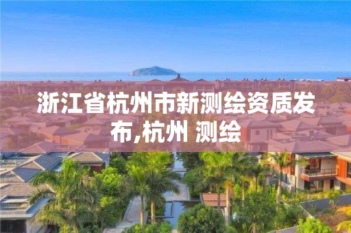 浙江省杭州市新測繪資質發布,杭州 測繪