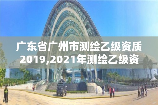 廣東省廣州市測繪乙級資質2019,2021年測繪乙級資質