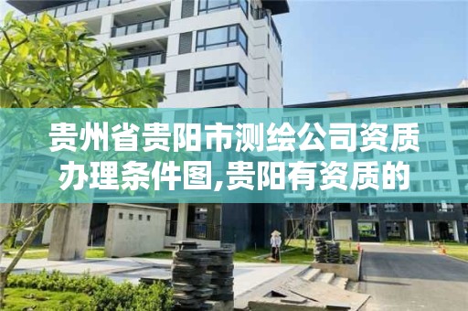 貴州省貴陽市測繪公司資質辦理條件圖,貴陽有資質的測繪公司