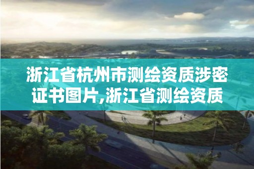 浙江省杭州市測繪資質涉密證書圖片,浙江省測繪資質管理