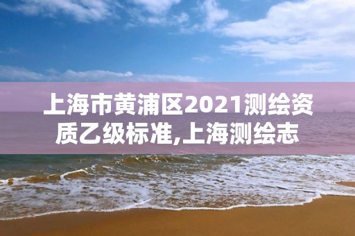 上海市黃浦區(qū)2021測繪資質(zhì)乙級標(biāo)準(zhǔn),上海測繪志