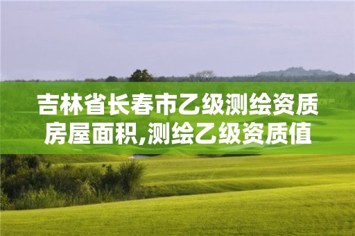 吉林省長春市乙級測繪資質房屋面積,測繪乙級資質值多少錢。