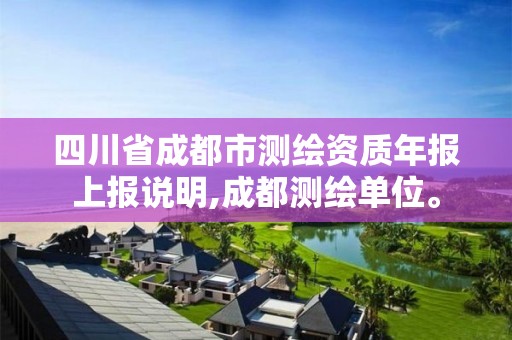 四川省成都市測繪資質(zhì)年報上報說明,成都測繪單位。