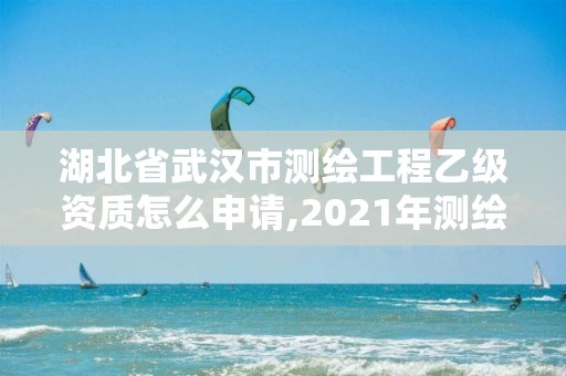 湖北省武漢市測繪工程乙級資質怎么申請,2021年測繪乙級資質申報條件。