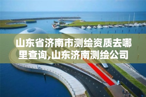 山東省濟南市測繪資質去哪里查詢,山東濟南測繪公司電話