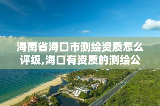 海南省海口市測繪資質怎么評級,海口有資質的測繪公司