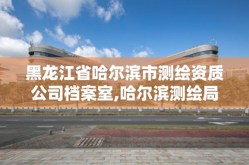 黑龍江省哈爾濱市測繪資質公司檔案室,哈爾濱測繪局屬于什么單位