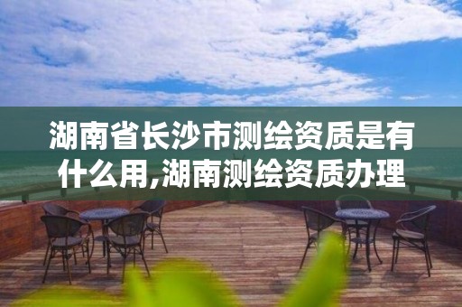 湖南省長沙市測繪資質(zhì)是有什么用,湖南測繪資質(zhì)辦理。