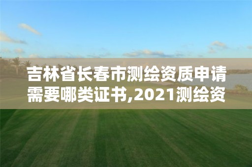 吉林省長春市測繪資質申請需要哪類證書,2021測繪資質要求。