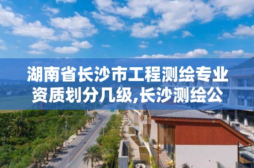 湖南省長沙市工程測繪專業資質劃分幾級,長沙測繪公司排名